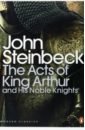 Steinbeck John The Acts of King Arthur and his Noble Knights malory t le morte d arthur king arthur and the legends of the round table