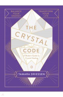 The Crystal Code. Balance Your Energy, Transform Your Life