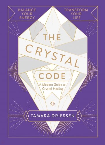 The Crystal Code. Balance Your Energy, Transform Your Life