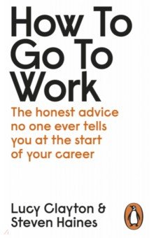 How to Go to Work. The Honest Advice No One Ever Tells You at the Start of Your Career Penguin