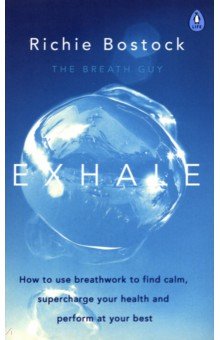 Exhale. How to Use Breathwork to Find Calm, Supercharge Your Health and Perform at Your Best