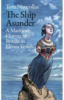 

The Ship Asunder. A Maritime History of Britain in Eleven Vessels