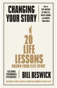 Changing Your Story. How To Take Control Of Your Life, Create Change And Achieve Your Goals