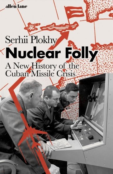 Nuclear Folly. A New History of the Cuban Missile Crisis