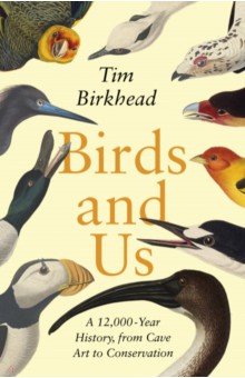 Birds and Us. A 12, 000 Year History, from Cave Art to Conservation