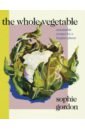 Gordon Sophie The Whole Vegetable strawbridge j the complete vegetable cookbook a seasonal zero waste guide to cooking with vegetables