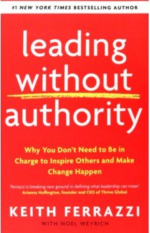 

Leading Without Authority. Why You Don’t Need To Be In Charge to Inspire Others and Make Change