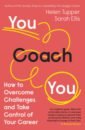 Tupper Helen, Ellis Sarah You Coach You. How to Overcome Challenges and Take Control of Your Career