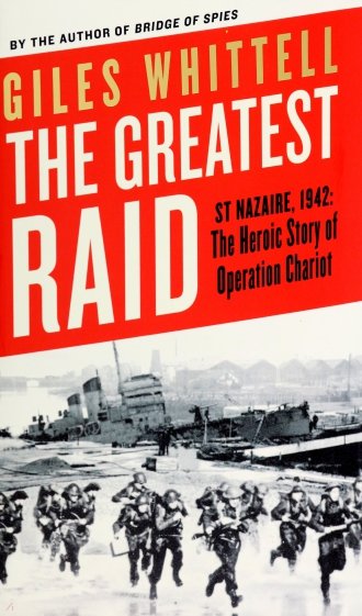 The Greatest Raid. St Nazaire, 1942. The Heroic Story of Operation Chariot