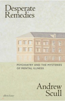 Desperate Remedies. Psychiatry and the Mysteries of Mental Illness