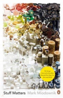 Stuff Matters. The Strange Stories of the Marvellous Materials That Shape Our Man-Made World