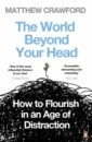 Crawford Matthew The World Beyond Your Head. How to Flourish in an Age of Distraction miodownik mark liquid the delightful and dangerous substances that flow through our lives