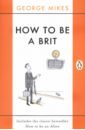 Mikes George How to Be A Brit. The Classic Bestselling Guide цена и фото