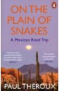 Theroux Paul On the Plain of Snakes. A Mexican Road Trip theroux paul the great railway bazaar by train through asia