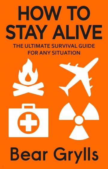 How to Stay Alive. The Ultimate Survival Guide for Any Situation