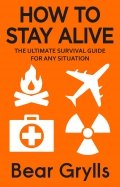 How to Stay Alive. The Ultimate Survival Guide for Any Situation
