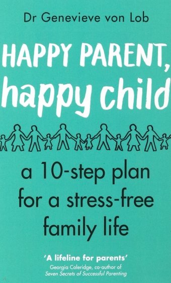 Happy Parent, Happy Child. 10 Steps to Stress-free Family Life