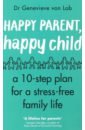 Von Lob Genevieve Happy Parent, Happy Child. 10 Steps to Stress-free Family Life alderson suzanne never let go how to parent your child through mental illness
