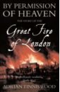 Tinniswood Adrian By Permission of Heaven. The Story of the Great Fire of London goldsworthy adrian the city