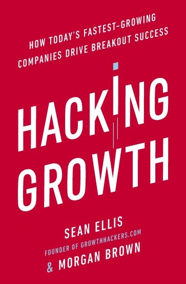 Hacking Growth. How Today's Fastest-Growing Companies Drive Breakout Success