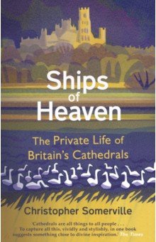 Ships Of Heaven. The Private Life of Britain s Cathedrals