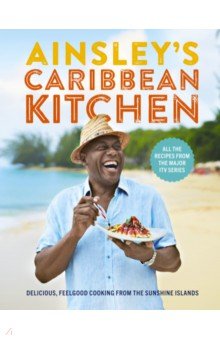 Ainsley s Caribbean Kitchen. Delicious, feelgood cooking from the sunshine islands