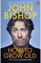 Bishop John How to Grow Old steele andrew ageless the new science of getting older without getting old