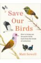 Sewell Matt Save Our Birds. How to bring our favourite birds back from the brink of extinction sewell matt save our birds how to bring our favourite birds back from the brink of extinction