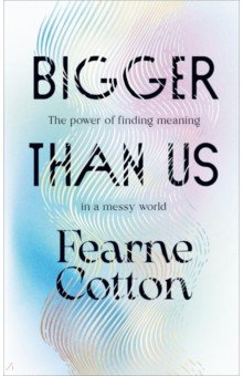 Bigger Than Us. The power of finding meaning in a messy world