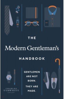 Tyrwhitt Charles - The Modern Gentleman’s Handbook. Gentlemen are not born, they are made