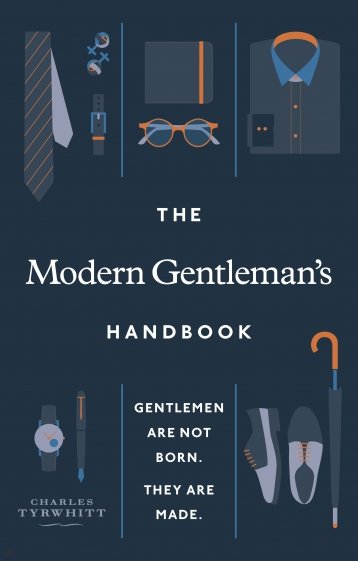 The Modern Gentleman’s Handbook. Gentlemen are not born, they are made
