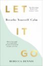 Dennis Rebecca Let It Go. Breathe Yourself Calm braddock kevin everything begins with asking for help an honest guide to depression and anxiety