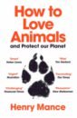 Mance Henry How to Love Animals. And Protect Our Planet цена и фото