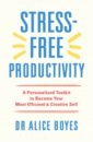 Boyes Alice Stress-Free Productivity. A Personalised Toolkit to Become Your Most Efficient, Creative Self aplin ollie mindjournal this book will make you stronger – the guide to journalling for men