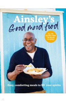 Ainsley s Good Mood Food. Easy, comforting meals to lift your spirits