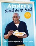 Ainsley's Good Mood Food. Easy, comforting meals to lift your spirits