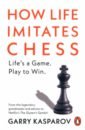 Kasparov Garry, Greengard Mig How Life Imitates Chess krogerus mikael tschappeler roman the decision book fifty models for strategic thinking