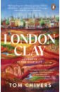 Chivers Tom London Clay. Journeys in the Deep City montgomery charles happy city transforming our lives through urban design