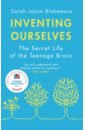 Blakemore Sarah-Jayne Inventing Ourselves. The Secret Life of the Teenage Brain winston robert all about your brain