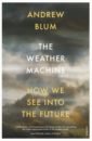 Blum Andrew The Weather Machine. How We See Into the Future blum andrew the weather machine how we see into the future