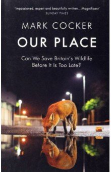 Cocker Mark - Our Place. Can We Save Britain’s Wildlife Before It Is Too Late?