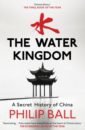 Ball Philip The Water Kingdom. A Secret History of China ball philip beyond weird