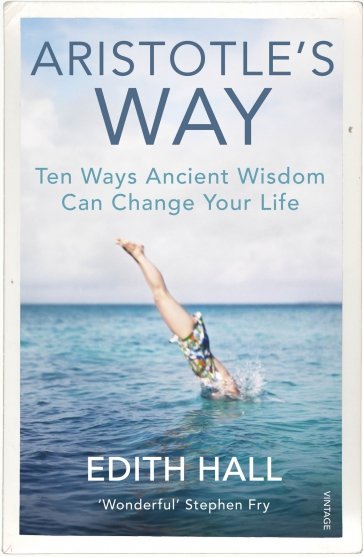 Aristotle’s Way. Ten Ways Ancient Wisdom Can Change Your Life