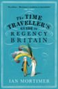 Mortimer Ian The Time Traveller's Guide to Regency Britain morrison robert the regency revolution jane austen napoleon lord byron and the making of the modern world