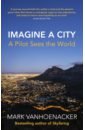 Vanhoenacker Mark Imagine a City. A Pilot Sees the World cities in motion us cities