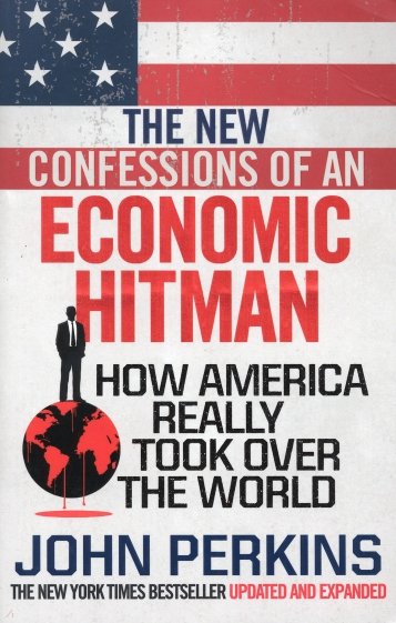 The New Confessions of an Economic Hit Man. How America really took over the world