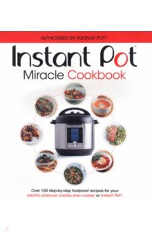 The Instant Pot Miracle Cookbook. Over 150 step-by-step foolproof recipes