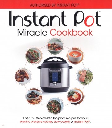 The Instant Pot Miracle Cookbook. Over 150 step-by-step foolproof recipes