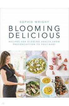Blooming Delicious. Your Pregnancy Cookbook   from Conception to Birth and Beyond