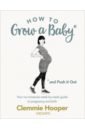Hooper Clemmie How to Grow a Baby and Push It Out. Your no-nonsense guide to pregnancy and birth